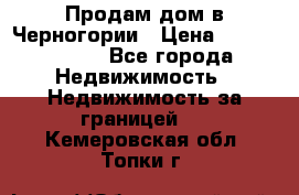 Продам дом в Черногории › Цена ­ 12 800 000 - Все города Недвижимость » Недвижимость за границей   . Кемеровская обл.,Топки г.